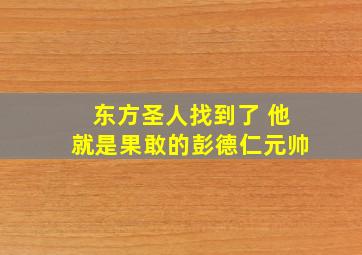 东方圣人找到了 他就是果敢的彭德仁元帅